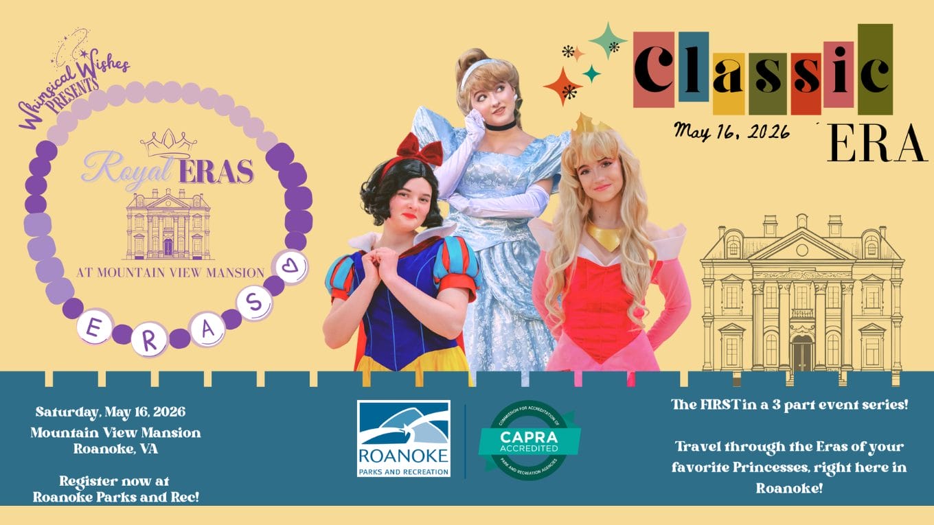 Flyer including photo of three princess performers and text reading "Whimsical Wishes presents Royal Eras at Mountain View Mansion. Saturday, May 16, 2026. Mountain View Mansion Roanoke, VA. Register now at Roanoke Parks and Rec. The first in a 3 part event series. Travel through the Eras of your favorite princesses, right here in Roanoke. Classic Era."